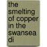 The Smelting Of Copper In The Swansea Di