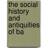 The Social History And Antiquities Of Ba door Onbekend