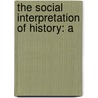 The Social Interpretation Of History: A by Maurice William