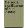 The Social Significance Of Our Instituti door Onbekend