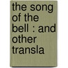 The Song Of The Bell : And Other Transla by Theodore Martin
