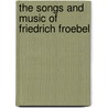 The Songs And Music Of Friedrich Froebel door Friedrich Fr�Bel