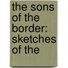 The Sons Of The Border: Sketches Of The by Unknown