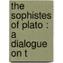 The Sophistes Of Plato : A Dialogue On T