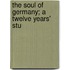 The Soul Of Germany; A Twelve Years' Stu