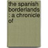 The Spanish Borderlands : A Chronicle Of