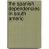 The Spanish Dependencies In South Americ by Bernard Moses