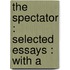 The Spectator : Selected Essays : With A