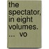 The Spectator, In Eight Volumes. ...  Vo