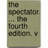 The Spectator. ... The Fourth Edition. V