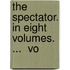 The Spectator. In Eight Volumes. ...  Vo