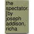 The Spectator. [By Joseph Addison, Richa