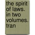 The Spirit Of Laws. In Two Volumes. Tran
