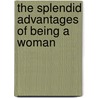 The Splendid Advantages Of Being A Woman door Charles James Dunphie