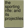 The Sporting Rifle: And Its Projectiles door Onbekend