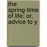 The Spring-Time Of Life; Or, Advice To Y by David Magie