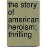 The Story Of American Heroism; Thrilling door Lew Wallace