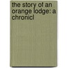 The Story Of An Orange Lodge: A Chronicl door Onbekend