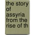 The Story Of Assyria From The Rise Of Th