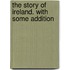 The Story Of Ireland. With Some Addition