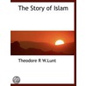 The Story Of Islam door Theodore R.W. Lunt