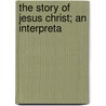 The Story Of Jesus Christ; An Interpreta door Elizabeth Stuart Phelps Ward