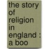 The Story Of Religion In England : A Boo
