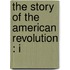 The Story Of The American Revolution : I