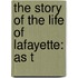 The Story Of The Life Of Lafayette: As T