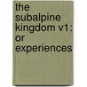 The Subalpine Kingdom V1: Or Experiences door Onbekend