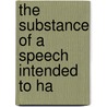 The Substance Of A Speech Intended To Ha door Onbekend