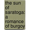 The Sun Of Saratoga: A Romance Of Burgoy by Joseph Alexander Altsheler