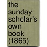 The Sunday Scholar's Own Book (1865) door William St George Sargent