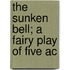 The Sunken Bell; A Fairy Play Of Five Ac