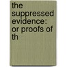 The Suppressed Evidence: Or Proofs Of Th door Onbekend