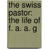 The Swiss Pastor: The Life Of F. A. A. G