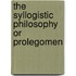 The Syllogistic Philosophy Or Prolegomen