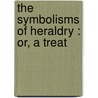 The Symbolisms Of Heraldry : Or, A Treat door William Cecil Wade