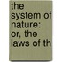 The System Of Nature: Or, The Laws Of Th