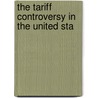 The Tariff Controversy In The United Sta by Orrin Leslie Elliott