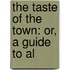 The Taste Of The Town: Or, A Guide To Al