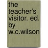 The Teacher's Visitor. Ed. By W.C.Wilson by Anonymous Anonymous