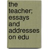 The Teacher; Essays And Addresses On Edu door George Herbert Palmer
