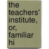 The Teachers' Institute, Or, Familiar Hi door William Bentley Fowle