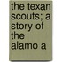 The Texan Scouts; A Story Of The Alamo A
