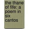 The Thane Of Fife: A Poem In Six Cantos door Onbekend