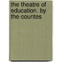 The Theatre Of Education. By The Countes
