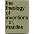 The Theology Of Inventions : Or, Manifes