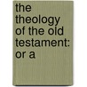 The Theology Of The Old Testament: Or A door Onbekend