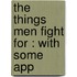 The Things Men Fight For : With Some App